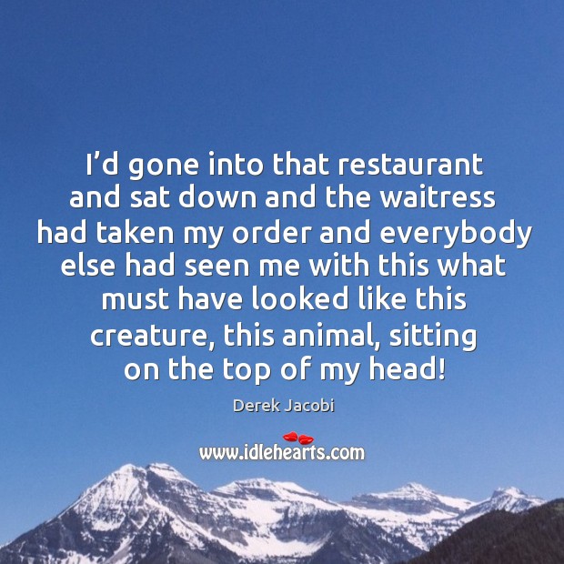 I’d gone into that restaurant and sat down and the waitress Derek Jacobi Picture Quote