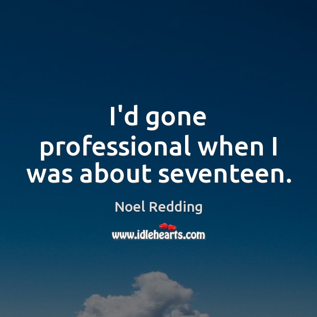 I’d gone professional when I was about seventeen. Noel Redding Picture Quote