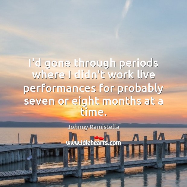 I’d gone through periods where I didn’t work live performances for probably Johnny Ramistella Picture Quote