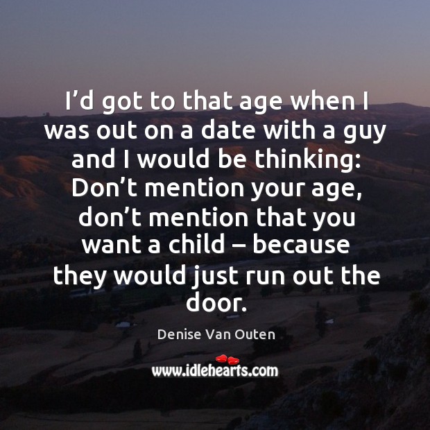 I’d got to that age when I was out on a date with a guy and I would be thinking: Denise Van Outen Picture Quote