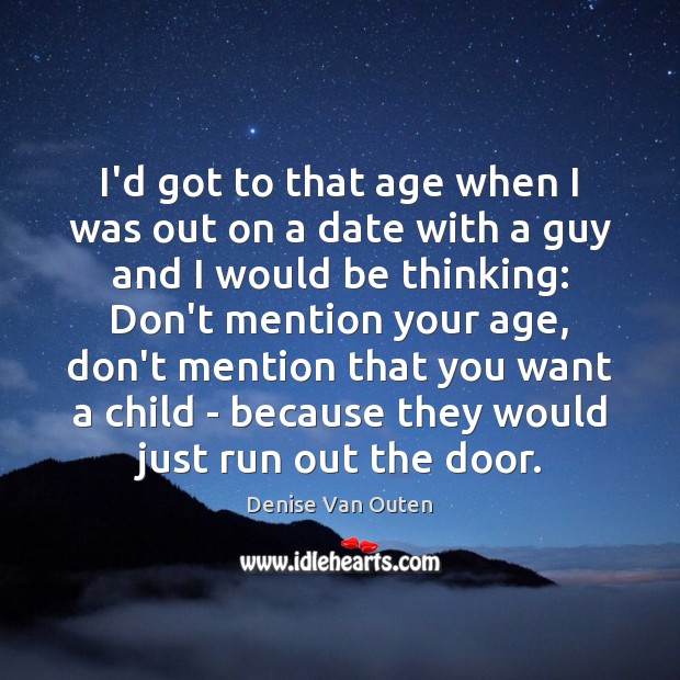 I’d got to that age when I was out on a date Denise Van Outen Picture Quote