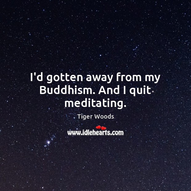 I’d gotten away from my Buddhism. And I quit meditating. Tiger Woods Picture Quote