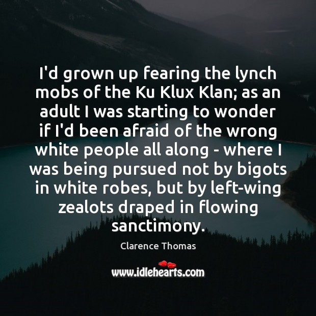 I’d grown up fearing the lynch mobs of the Ku Klux Klan; Clarence Thomas Picture Quote