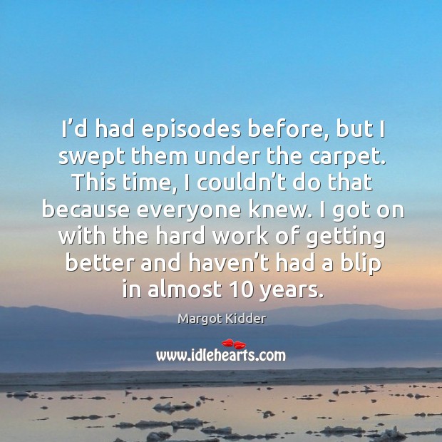 I’d had episodes before, but I swept them under the carpet. This time, I couldn’t do that because Margot Kidder Picture Quote