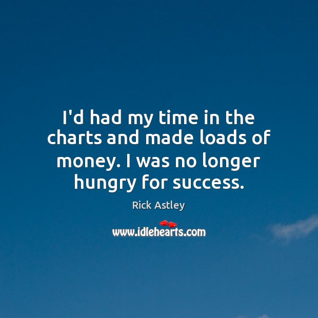 I’d had my time in the charts and made loads of money. I was no longer hungry for success. 