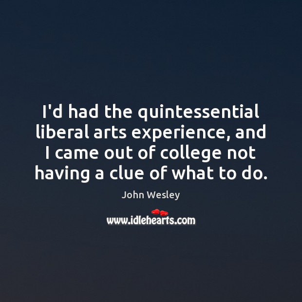 I’d had the quintessential liberal arts experience, and I came out of John Wesley Picture Quote