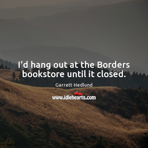I’d hang out at the Borders bookstore until it closed. Image