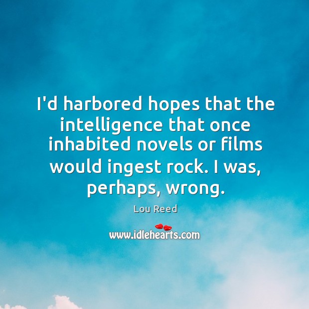 I’d harbored hopes that the intelligence that once inhabited novels or films Lou Reed Picture Quote