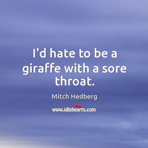 I’d hate to be a giraffe with a sore throat. Mitch Hedberg Picture Quote