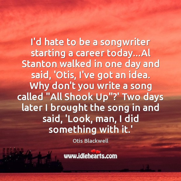 I’d hate to be a songwriter starting a career today…Al Stanton Otis Blackwell Picture Quote