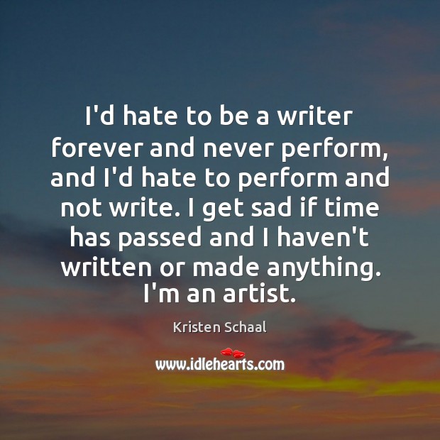 I’d hate to be a writer forever and never perform, and I’d Image
