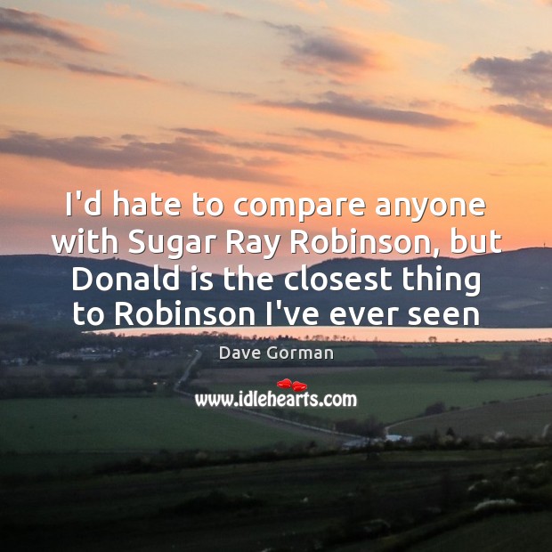 I’d hate to compare anyone with Sugar Ray Robinson, but Donald is Dave Gorman Picture Quote