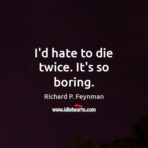 I’d hate to die twice. It’s so boring. Richard P. Feynman Picture Quote