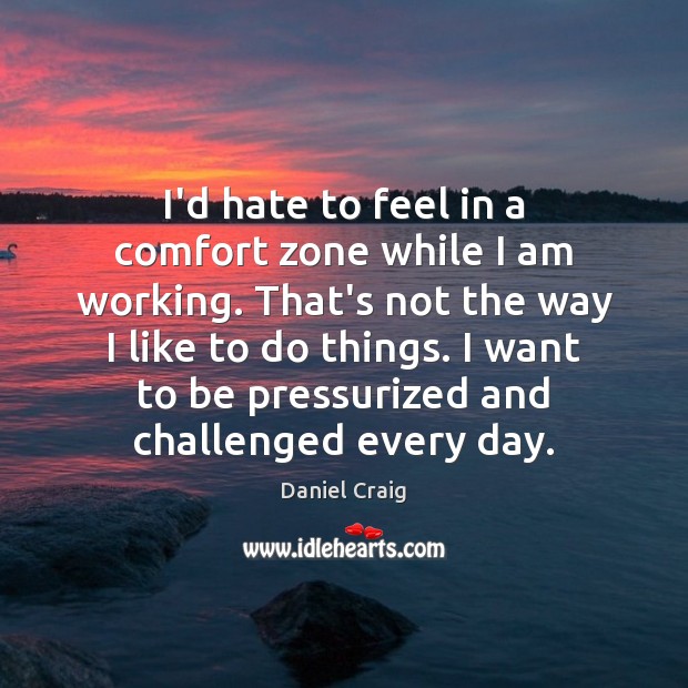 I’d hate to feel in a comfort zone while I am working. Daniel Craig Picture Quote