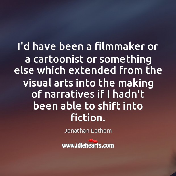 I’d have been a filmmaker or a cartoonist or something else which Jonathan Lethem Picture Quote