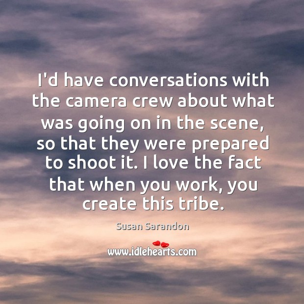 I’d have conversations with the camera crew about what was going on Susan Sarandon Picture Quote