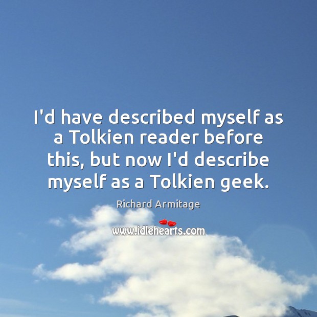 I’d have described myself as a Tolkien reader before this, but now Richard Armitage Picture Quote