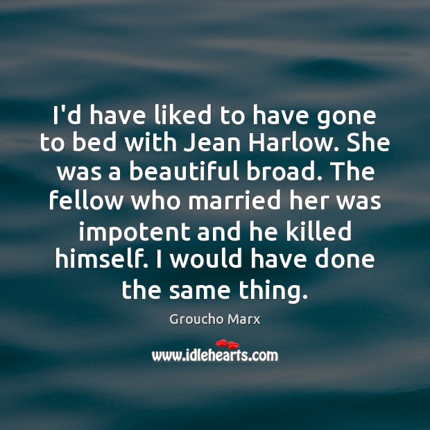 I’d have liked to have gone to bed with Jean Harlow. She Groucho Marx Picture Quote