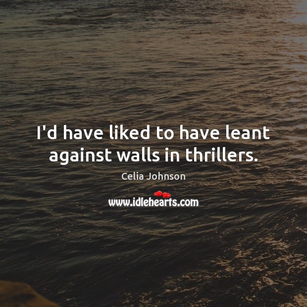 I’d have liked to have leant against walls in thrillers. Celia Johnson Picture Quote