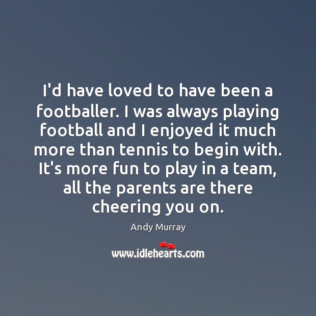 I’d have loved to have been a footballer. I was always playing Andy Murray Picture Quote
