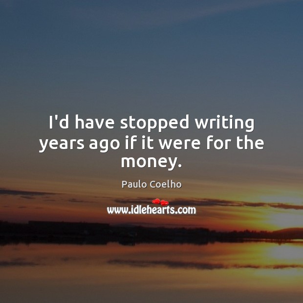 I’d have stopped writing years ago if it were for the money. Image