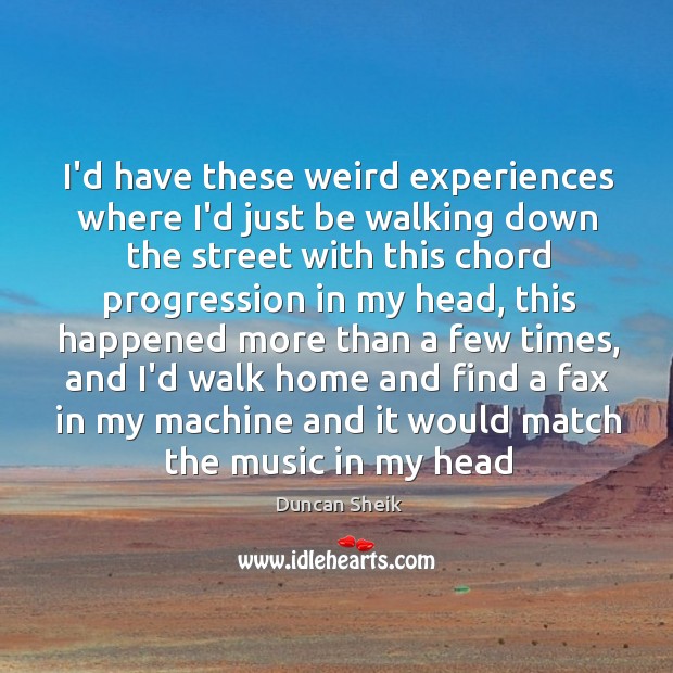I’d have these weird experiences where I’d just be walking down the Duncan Sheik Picture Quote