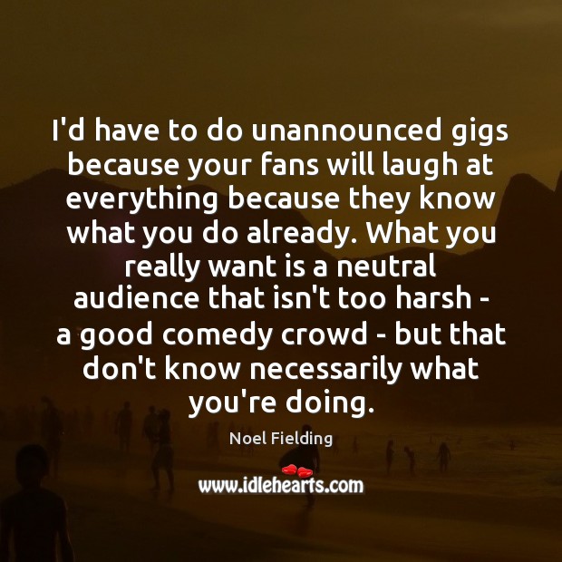 I’d have to do unannounced gigs because your fans will laugh at Noel Fielding Picture Quote