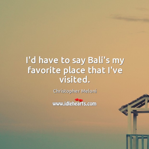 I’d have to say Bali’s my favorite place that I’ve visited. Christopher Meloni Picture Quote