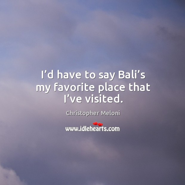 I’d have to say bali’s my favorite place that I’ve visited. Christopher Meloni Picture Quote