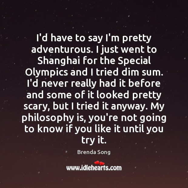 I’d have to say I’m pretty adventurous. I just went to Shanghai Image