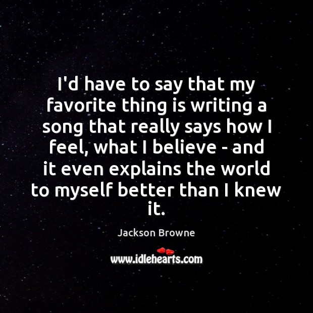 I’d have to say that my favorite thing is writing a song Jackson Browne Picture Quote