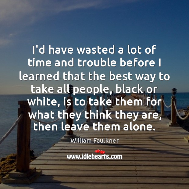 I’d have wasted a lot of time and trouble before I learned William Faulkner Picture Quote