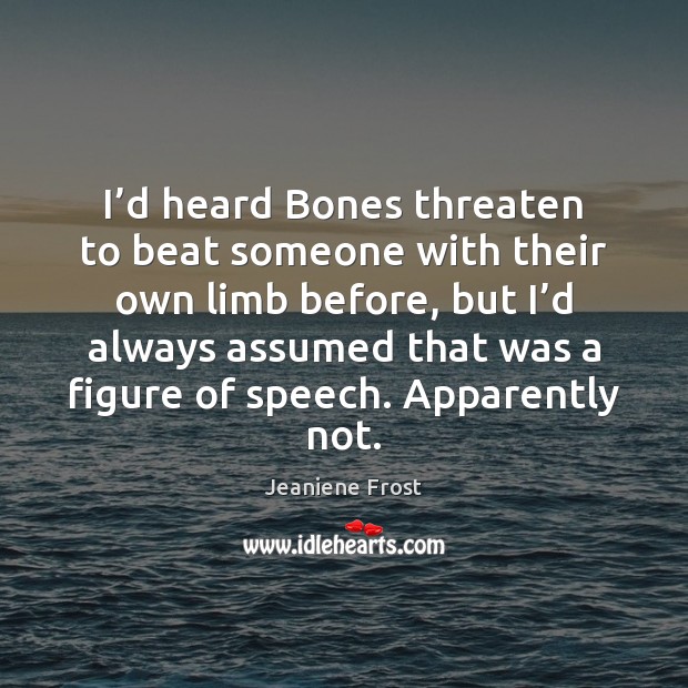 I’d heard Bones threaten to beat someone with their own limb Jeaniene Frost Picture Quote