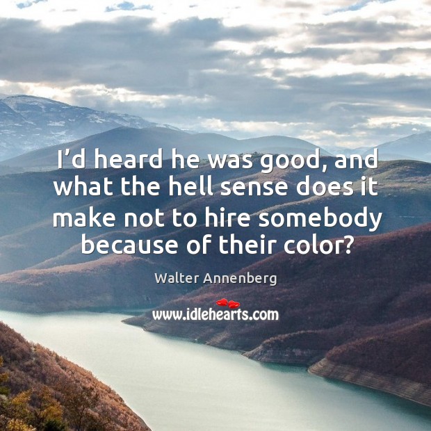 I’d heard he was good, and what the hell sense does it make not to hire somebody because of their color? Walter Annenberg Picture Quote
