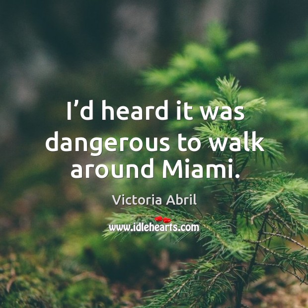 I’d heard it was dangerous to walk around miami. Victoria Abril Picture Quote