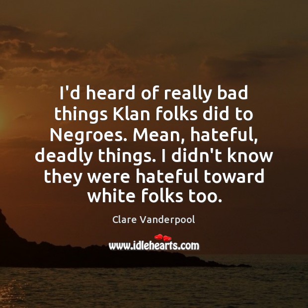 I’d heard of really bad things Klan folks did to Negroes. Mean, Clare Vanderpool Picture Quote