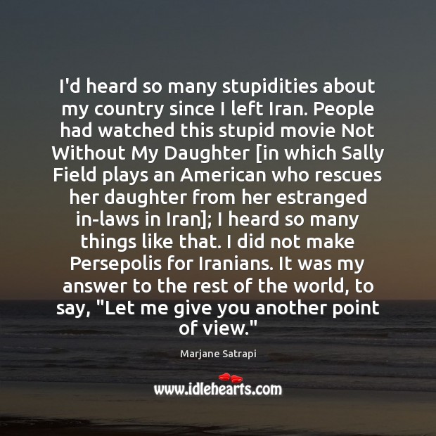 I’d heard so many stupidities about my country since I left Iran. Marjane Satrapi Picture Quote