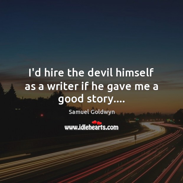 I’d hire the devil himself as a writer if he gave me a good story…. Image