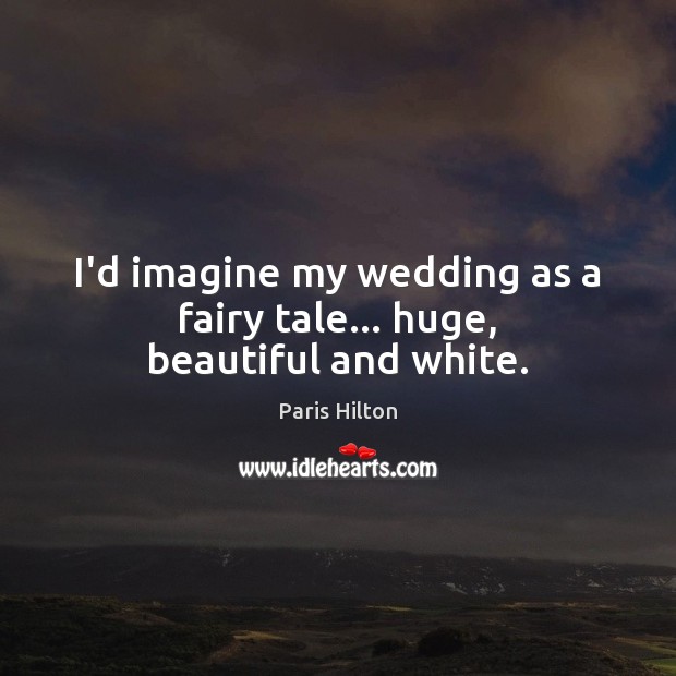 I’d imagine my wedding as a fairy tale… huge, beautiful and white. Image
