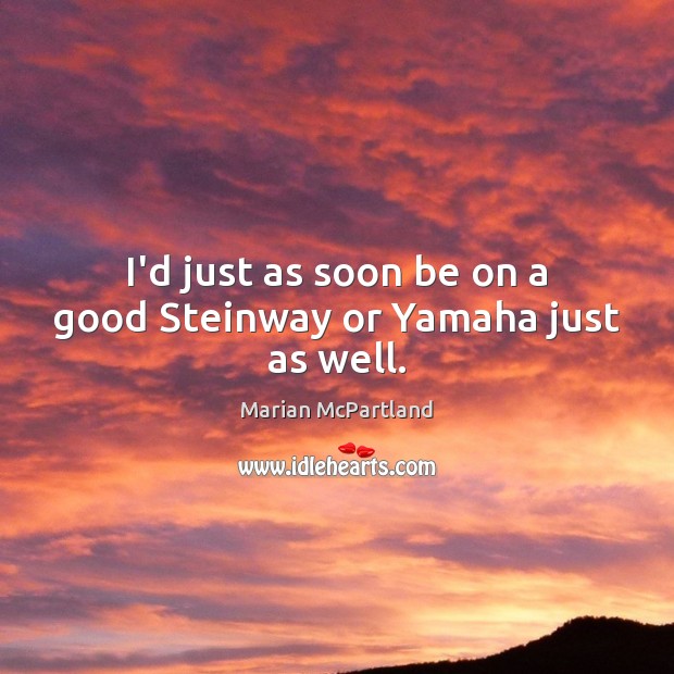 I’d just as soon be on a good Steinway or Yamaha just as well. Marian McPartland Picture Quote