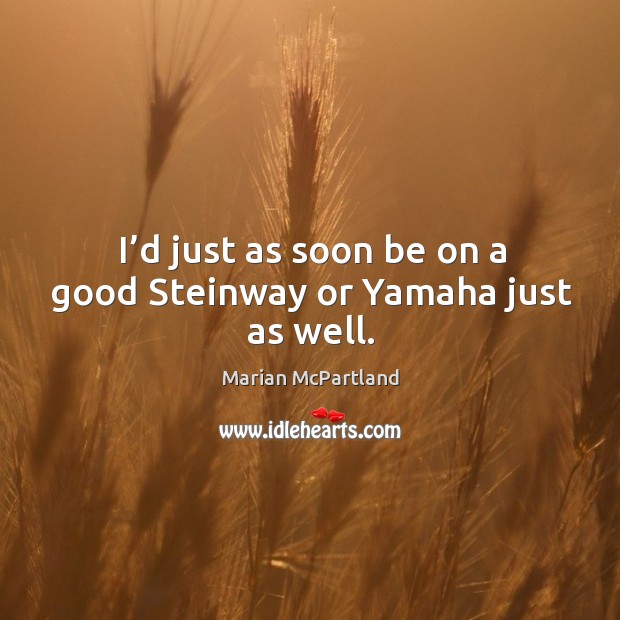 I’d just as soon be on a good steinway or yamaha just as well. Marian McPartland Picture Quote