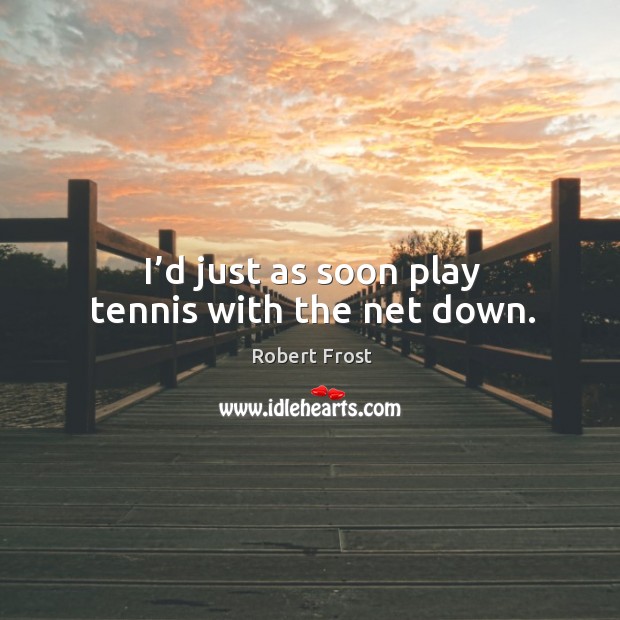 I’d just as soon play tennis with the net down. Robert Frost Picture Quote
