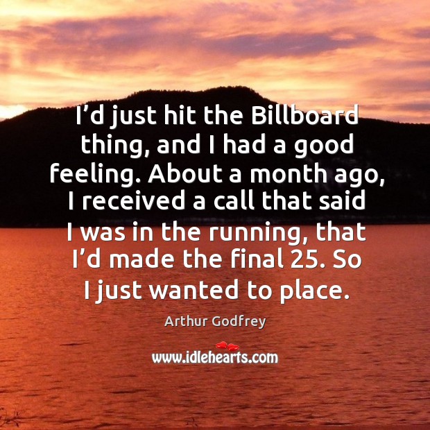 I’d just hit the billboard thing, and I had a good feeling. About a month ago Arthur Godfrey Picture Quote