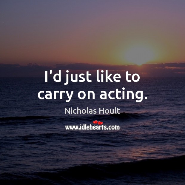 I’d just like to carry on acting. Nicholas Hoult Picture Quote