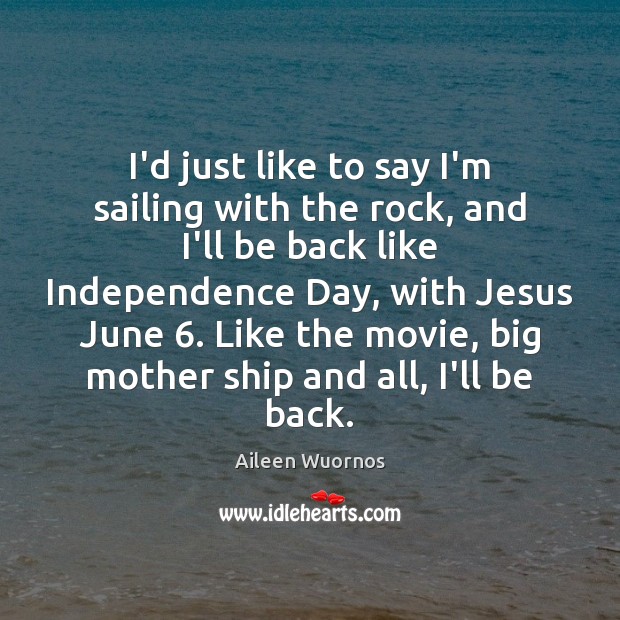 I’d just like to say I’m sailing with the rock, and I’ll Image