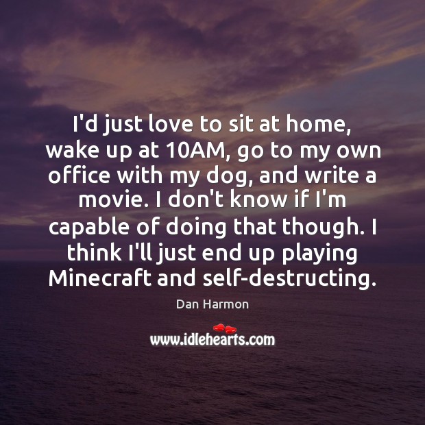 I’d just love to sit at home, wake up at 10AM, go Dan Harmon Picture Quote