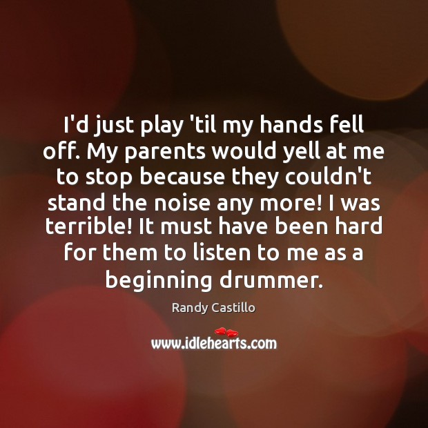 I’d just play ’til my hands fell off. My parents would yell Randy Castillo Picture Quote