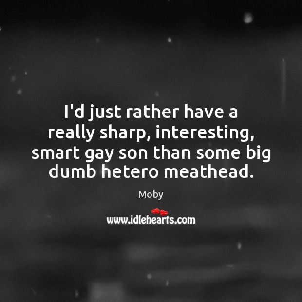 I’d just rather have a really sharp, interesting, smart gay son than Moby Picture Quote