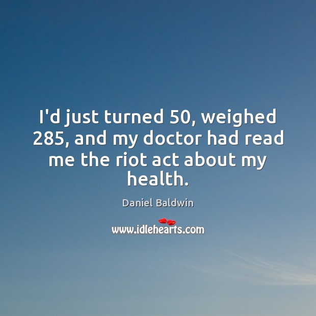 I’d just turned 50, weighed 285, and my doctor had read me the riot act about my health. Health Quotes Image