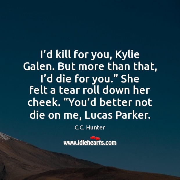 I’d kill for you, Kylie Galen. But more than that, I’ C.C. Hunter Picture Quote
